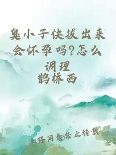 臭小子快拔出來會(huì)懷孕嗎?怎么調(diào)理