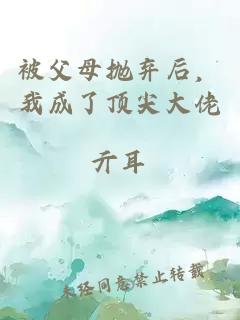被父母拋棄后,我成了頂尖大佬