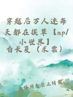 穿越后萬人迷每天都在挨草【np/小世界】