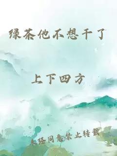 綠茶他不想干了
