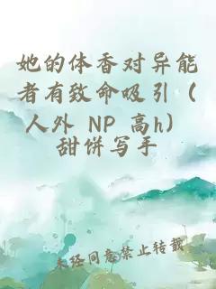 她的體香對異能者有致命吸引(人外 NP 高h)