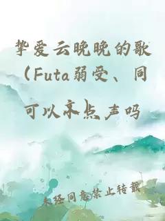摯愛云晚晚的歌(Futa弱受、同文)