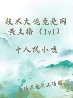 技術大佬竟是網黃主播（1v1）