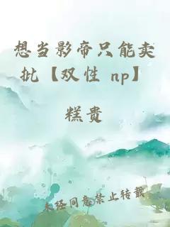 想當(dāng)影帝只能賣批【雙性 np】