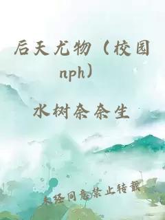 后天尤物（校園nph）