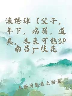 滾繡球(父子,年下,病弱,道具,未來可能3P)