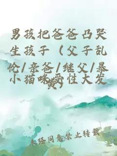 男孩把爸爸凸哭生孩子（父子亂倫/親爸/繼父/暴黃）