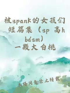 被spank的女孩們 短篇集（sp 高h bdsm）