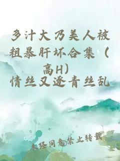 多汁大乃美人被粗暴肝壞合集（高H）