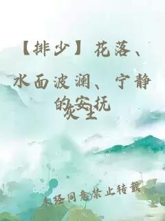 【排少】花落、水面波瀾、寧靜的安撫