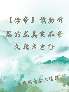 【修帝】戴助聽器的龍其實不聾