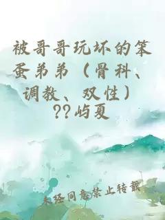 被哥哥玩壞的笨蛋弟弟（骨科、調教、雙性）