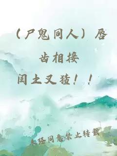 （尸鬼同人）唇齒相接