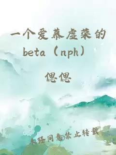 一個(gè)愛慕虛榮的beta（nph）