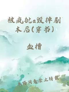 被瘋批a毀掉劇本后(穿書)
