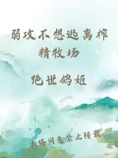 弱攻不想逃離榨精牧場(chǎng)