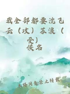 我全部都要沈飛云(攻)蘇浪(受)