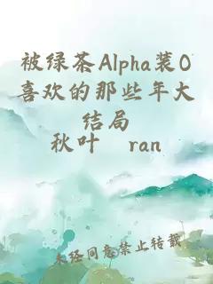 被綠茶Alpha裝O喜歡的那些年大結局