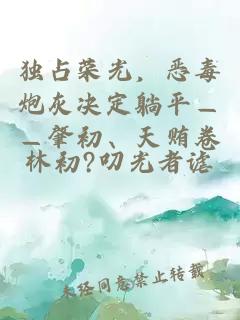 獨占榮光，惡毒炮灰決定躺平——肇初、天賄卷