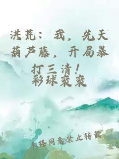 洪荒：我，先天葫蘆藤，開局暴打三清！