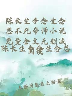 陳長(zhǎng)生李念生念慈不死帝師小說(shuō)免費(fèi)全文無(wú)刪減閱讀