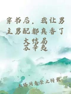 穿書后，我讓男主男配都真香了大結局