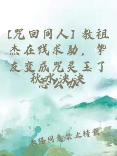 [咒回同人] 教祖杰在線求助，摯友變成咒靈玉了怎么辦