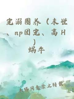 寵溺圈養（末世、np團寵、高Ｈ）