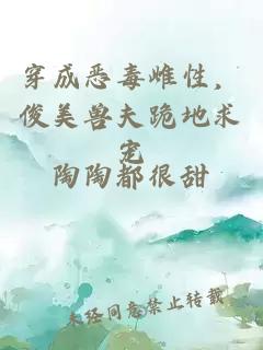 穿成惡毒雌性,俊美獸夫跪地求寵