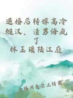 退婚后轉(zhuǎn)嫁高冷糙漢，渣男悔瘋了