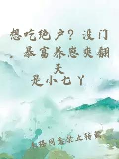 想吃絕戶?沒(méi)門,暴富養(yǎng)崽爽翻天