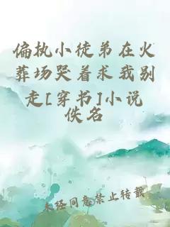 偏執小徒弟在火葬場哭著求我別走[穿書]小說