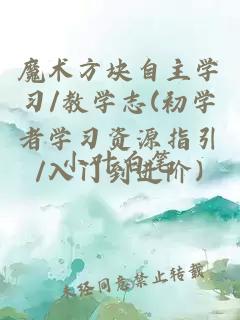 魔術(shù)方塊自主學(xué)習(xí)/教學(xué)志(初學(xué)者學(xué)習(xí)資源指引/入門到進階)