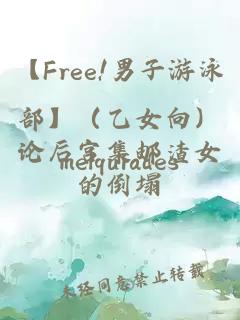 【Free!男子游泳部】（乙女向）論后宮集郵渣女的倒塌