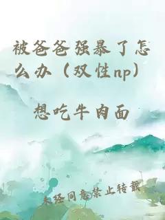 被爸爸強(qiáng)暴了怎么辦（雙性np）